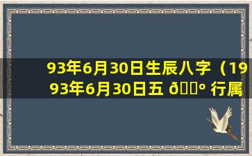 93年6月30日生辰八字（1993年6月30日五 🐺 行属 🌷 什么）